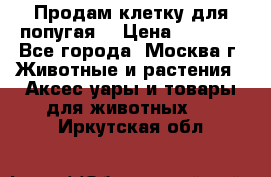 Продам клетку для попугая. › Цена ­ 3 000 - Все города, Москва г. Животные и растения » Аксесcуары и товары для животных   . Иркутская обл.